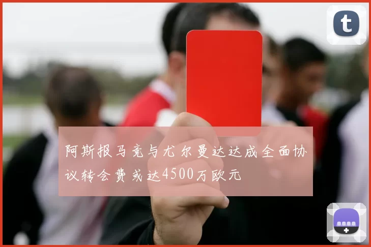 阿斯报马竞与尤尔曼达达成全面协议转会费或达4500万欧元